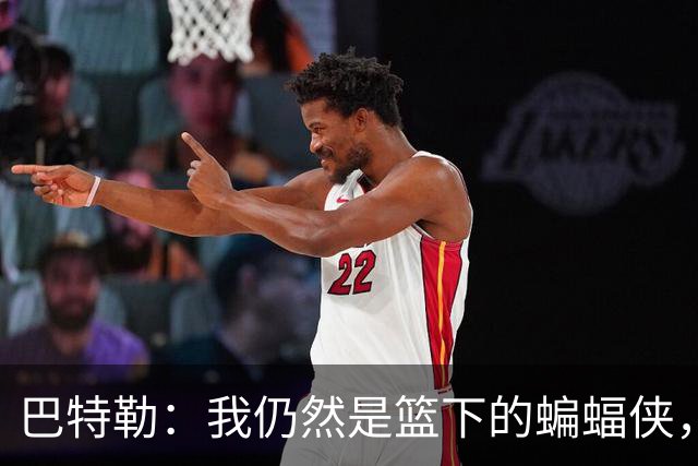 巴特勒：我仍然是篮下的蝙蝠侠，快让我飞回赛场！